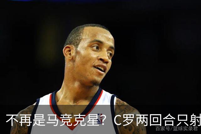 不再是马竞克星？C罗两回合只射门2次 没进球