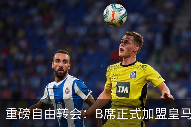 重磅自由转会：B席正式加盟皇马，穆里尼奥完整阵容出炉，西甲冠军悬念提前落幕